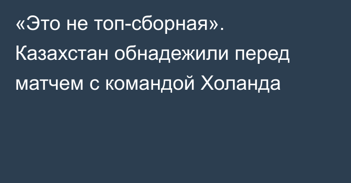 «Это не топ-сборная». Казахстан обнадежили перед матчем с командой Холанда