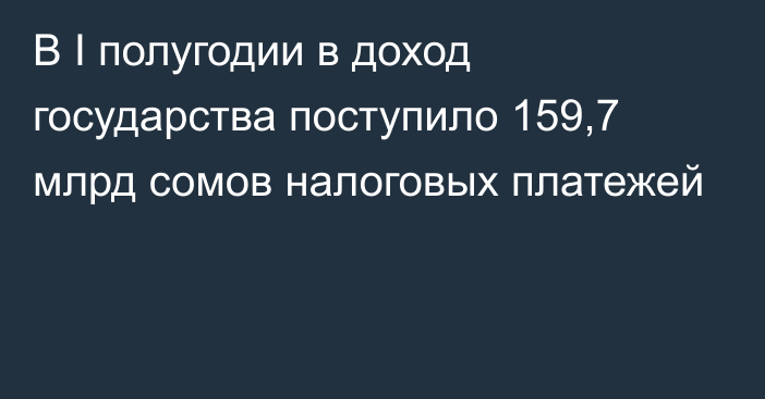 В I полугодии в доход государства поступило 159,7 млрд сомов налоговых платежей