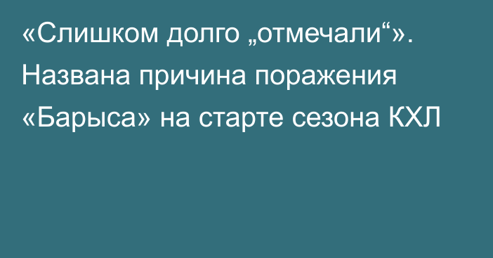 «Слишком долго „отмечали“». Названа причина поражения «Барыса» на старте сезона КХЛ