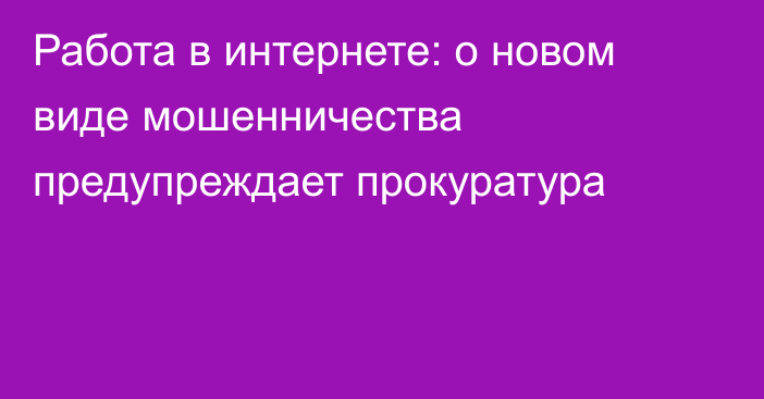 Работа в интернете: о новом виде мошенничества предупреждает прокуратура