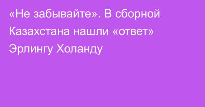 «Не забывайте». В сборной Казахстана нашли «ответ» Эрлингу Холанду