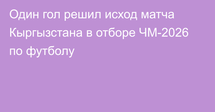 Один гол решил исход матча Кыргызстана в отборе ЧМ-2026 по футболу