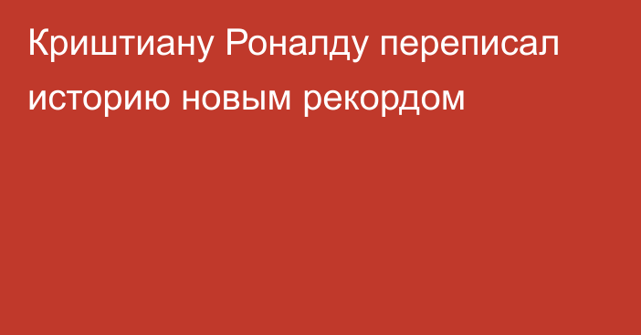 Криштиану Роналду переписал историю новым рекордом