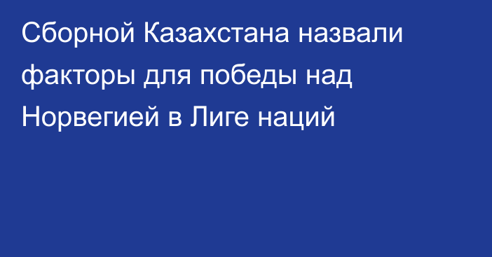 Сборной Казахстана назвали факторы для победы над Норвегией в Лиге наций