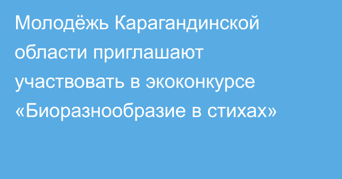 Молодёжь Карагандинской области приглашают участвовать в экоконкурсе «Биоразнообразие в стихах»