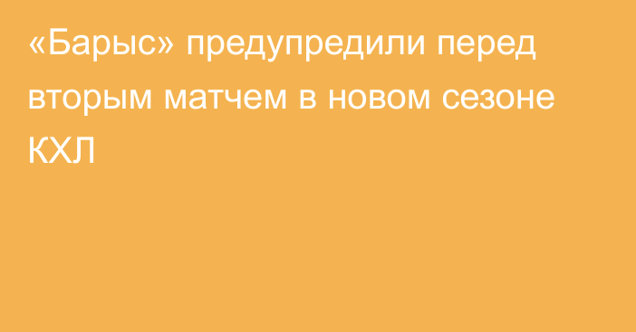 «Барыс» предупредили перед вторым матчем в новом сезоне КХЛ