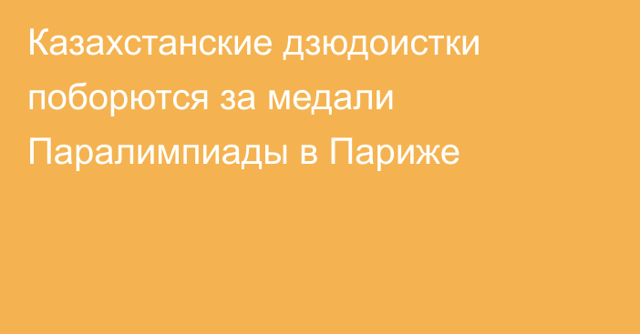 Казахстанские дзюдоистки поборются за медали Паралимпиады в Париже