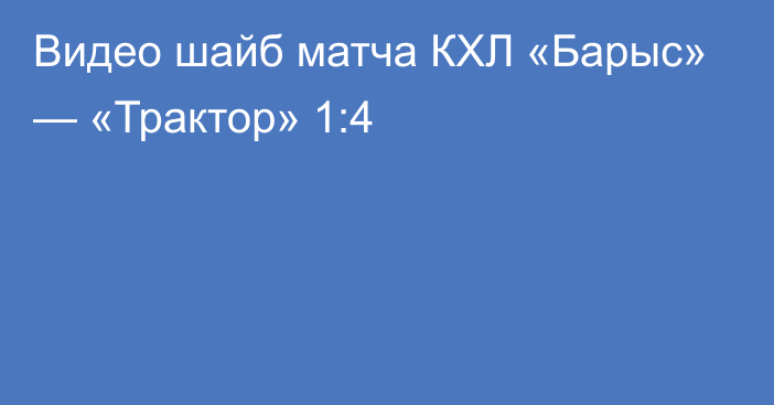 Видео шайб матча КХЛ «Барыс» — «Трактор» 1:4