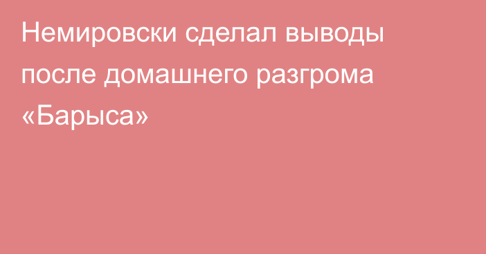 Немировски сделал выводы после домашнего разгрома «Барыса»