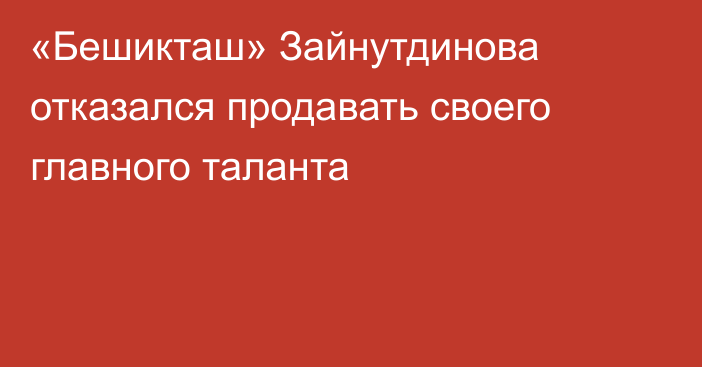 «Бешикташ» Зайнутдинова отказался продавать своего главного таланта