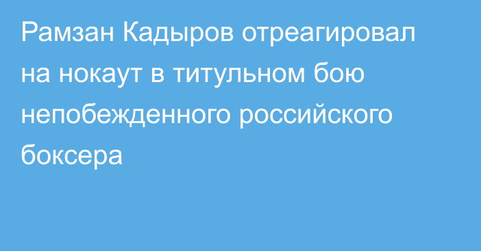 Рамзан Кадыров отреагировал на нокаут в титульном бою непобежденного российского боксера