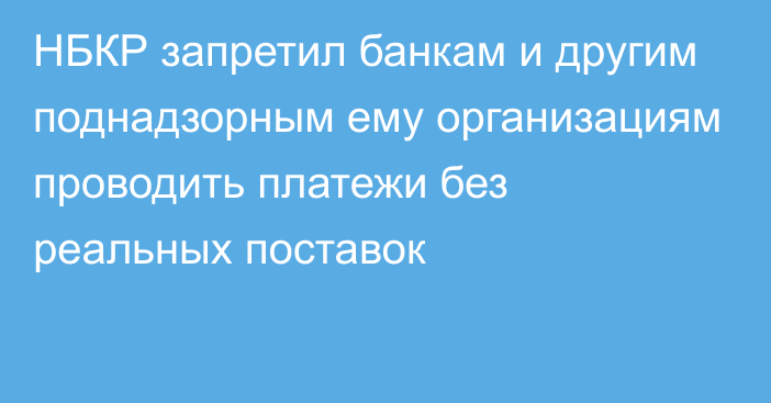 НБКР запретил банкам и  другим поднадзорным ему организациям проводить платежи без реальных поставок