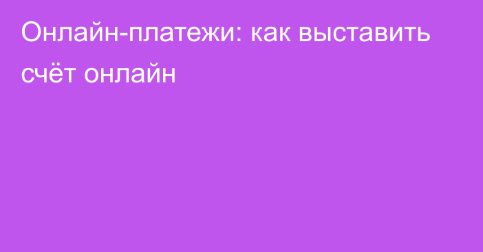 Онлайн-платежи: как выставить счёт онлайн