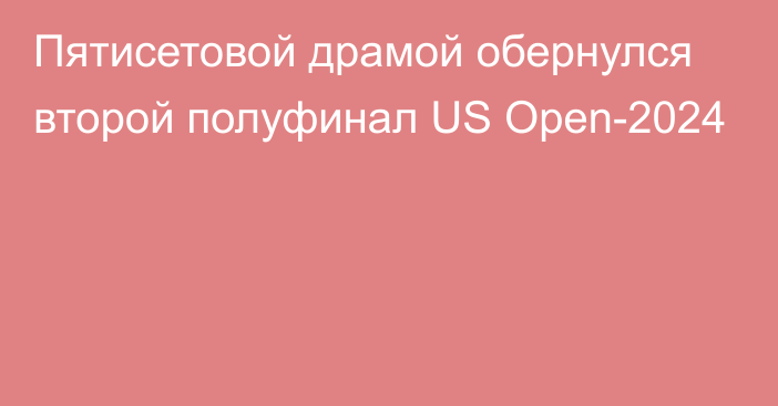 Пятисетовой драмой обернулся второй полуфинал US Open-2024