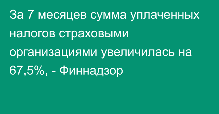 За 7 месяцев сумма уплаченных налогов страховыми организациями увеличилась на 67,5%, - Финнадзор