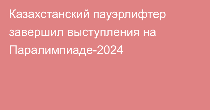 Казахстанский пауэрлифтер завершил выступления на Паралимпиаде-2024