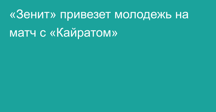 «Зенит» привезет молодежь на матч с «Кайратом»