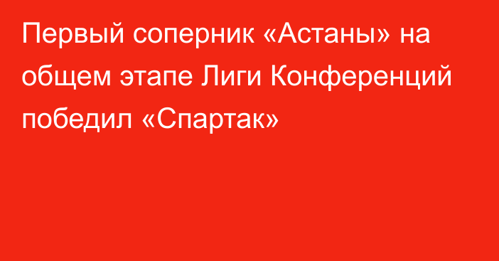 Первый соперник «Астаны» на общем этапе Лиги Конференций победил «Спартак»