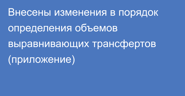 Внесены изменения в порядок определения объемов выравнивающих трансфертов (приложение)