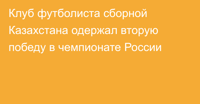 Клуб футболиста сборной Казахстана одержал вторую победу в чемпионате России