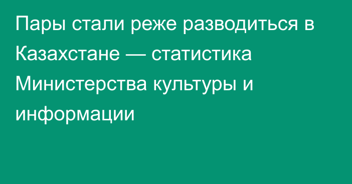 Пары стали реже разводиться в Казахстане — статистика Министерства культуры и информации