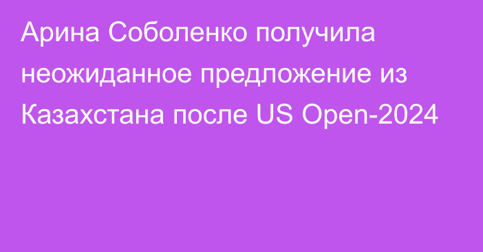 Арина Соболенко получила неожиданное предложение из Казахстана после US Open-2024