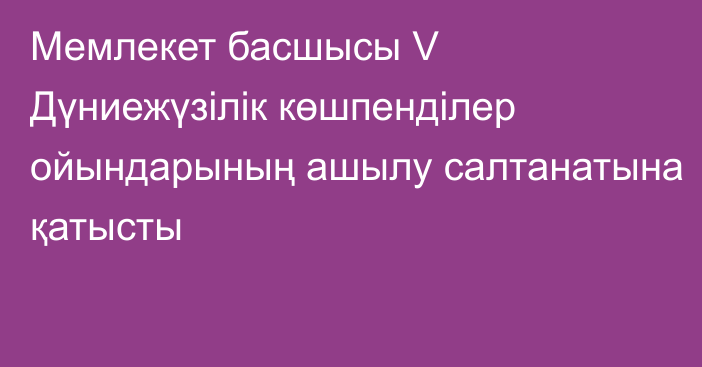 Мемлекет басшысы V Дүниежүзілік көшпенділер ойындарының ашылу салтанатына қатысты