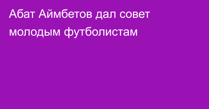 Абат Аймбетов дал совет молодым футболистам