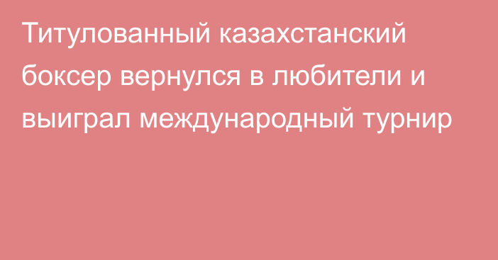 Титулованный казахстанский боксер вернулся в любители и выиграл международный турнир