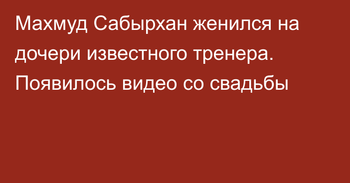 Махмуд Сабырхан женился на дочери известного тренера. Появилось видео со свадьбы