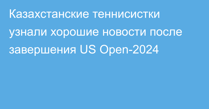 Казахстанские теннисистки узнали хорошие новости после завершения US Open-2024