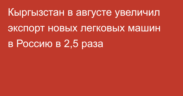 Кыргызстан в августе увеличил экспорт новых легковых машин в Россию в 2,5 раза