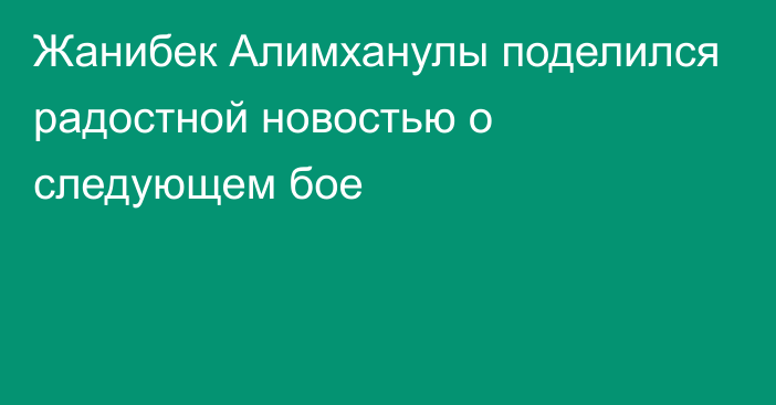 Жанибек Алимханулы поделился радостной новостью о следующем бое