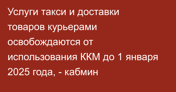 Услуги такси и доставки товаров курьерами освобождаются от использования ККМ до 1 января 2025 года, - кабмин