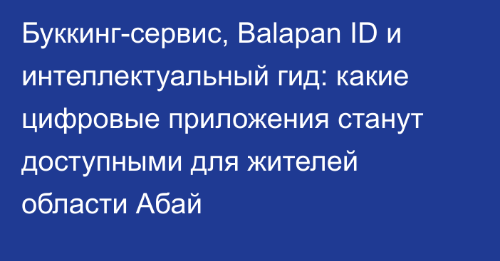 Буккинг-сервис, Balapan ID и интеллектуальный гид: какие цифровые приложения станут доступными для жителей области Абай