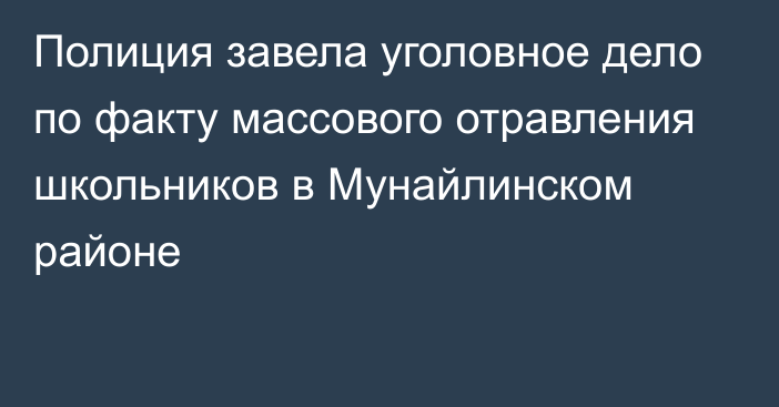 Полиция завела уголовное дело по факту массового отравления школьников в Мунайлинском районе