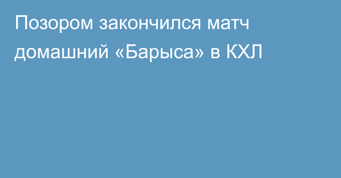 Позором закончился матч домашний «Барыса» в КХЛ