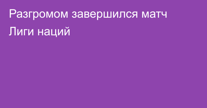 Разгромом завершился матч Лиги наций