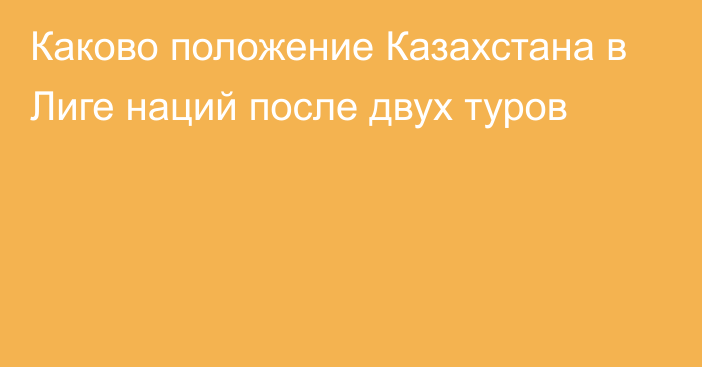 Каково положение Казахстана в Лиге наций после двух туров