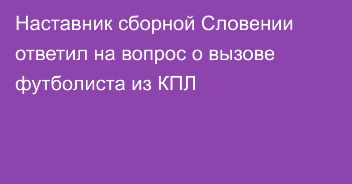 Наставник сборной Словении ответил на вопрос о вызове футболиста из КПЛ