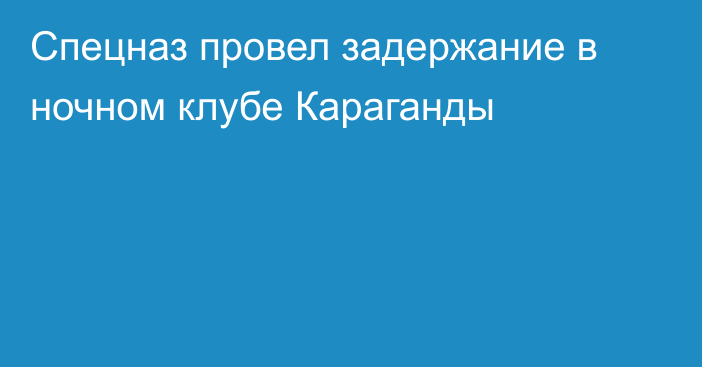 Спецназ провел задержание в ночном клубе Караганды