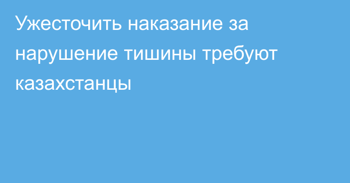 Ужесточить наказание за нарушение тишины требуют казахстанцы