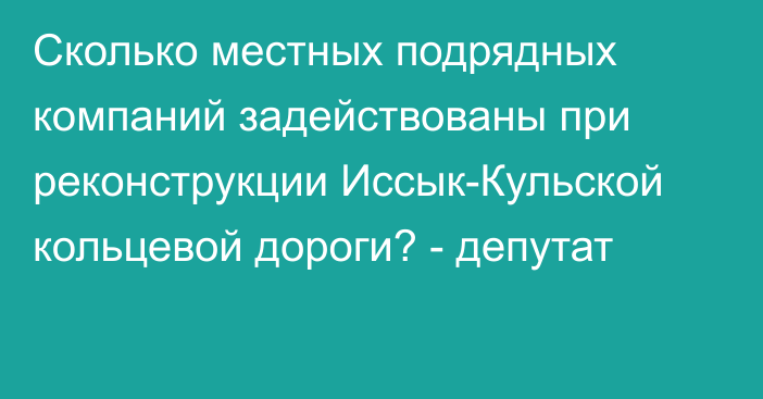 Сколько местных подрядных компаний задействованы при реконструкции Иссык-Кульской кольцевой дороги? - депутат