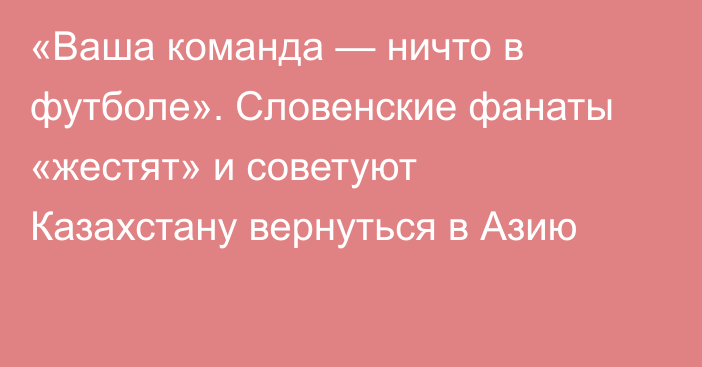 «Ваша команда — ничто в футболе». Словенские фанаты «жестят» и советуют Казахстану вернуться в Азию