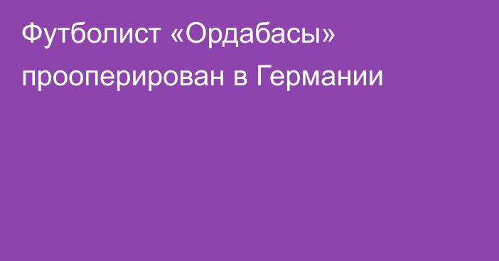 Футболист «Ордабасы» прооперирован в Германии