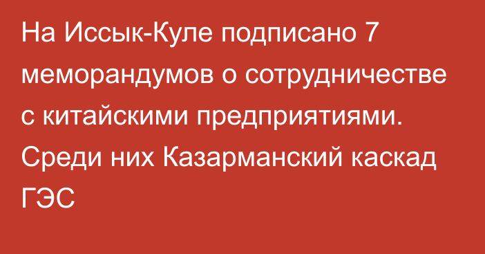 На Иссык-Куле подписано 7 меморандумов о сотрудничестве с китайскими предприятиями. Среди них Казарманский каскад ГЭС