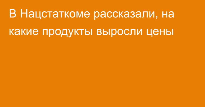 В Нацстаткоме рассказали, на какие продукты выросли цены