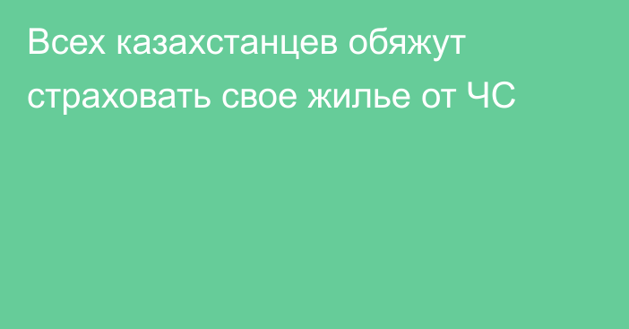 Всех казахстанцев обяжут страховать свое жилье от ЧС