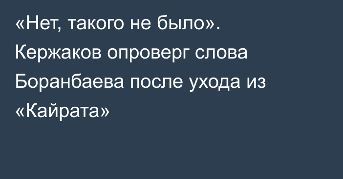 «Нет, такого не было». Кержаков опроверг слова Боранбаева после ухода из «Кайрата»