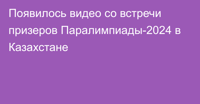 Появилось видео со встречи призеров Паралимпиады-2024 в Казахстане